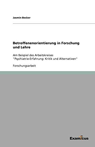 Betroffenenorientierung in Forschung und Lehre: Am Beispiel des Arbeitskreises Psychiatrie-Erfahrung: Kritik und Alternativen