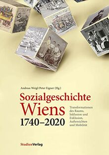 Sozialgeschichte Wiens 1740–2020: Transformationen des Raums, Inklusion und Exklusion, Außensichten und Mobilität (Geschichte der Stadt Wien)