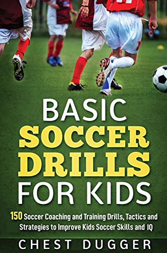 Basic Soccer Drills for Kids: 150 Soccer Coaching and Training Drills, Tactics and Strategies to Improve Kids Soccer Skills and IQ