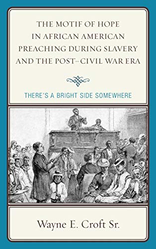 The Motif of Hope in African American Preaching during Slavery and the Post-Civil War Era: There's a Bright Side Somewhere (Rhetoric, Race, and Religion)