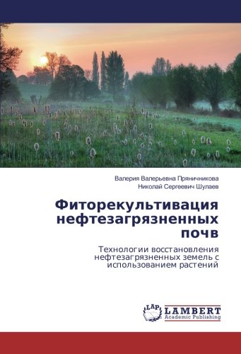 Фиторекультивация нефтезагрязненных почв: Технологии восстановления нефтезагрязненных земель с использованием растений: Tehnologii wosstanowleniq neftezagrqznennyh zemel' s ispol'zowaniem rastenij