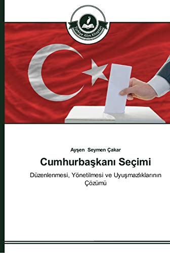 Cumhurbaşkanı Seçimi: Düzenlenmesi, Yönetilmesi ve Uyuşmazlıklarının Çözümü: Düzenlenmesi, Yönetilmesi ve Uyusmazliklarinin Çözümü