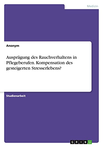 Ausprägung des Rauchverhaltens in Pflegeberufen. Kompensation des gesteigerten Stresserlebens?