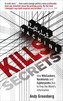 This Machine Kills Secrets: How WikiLeakers, Hacktivists, and Cypherpunks Are Freeing the World's Information