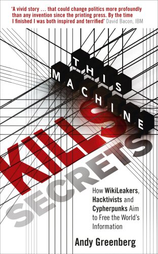 Andy Greenberg This Machine Kills Secrets, How WikiLeakers, Hacktivists, And Cypherpunks Are Freeing The World's Information