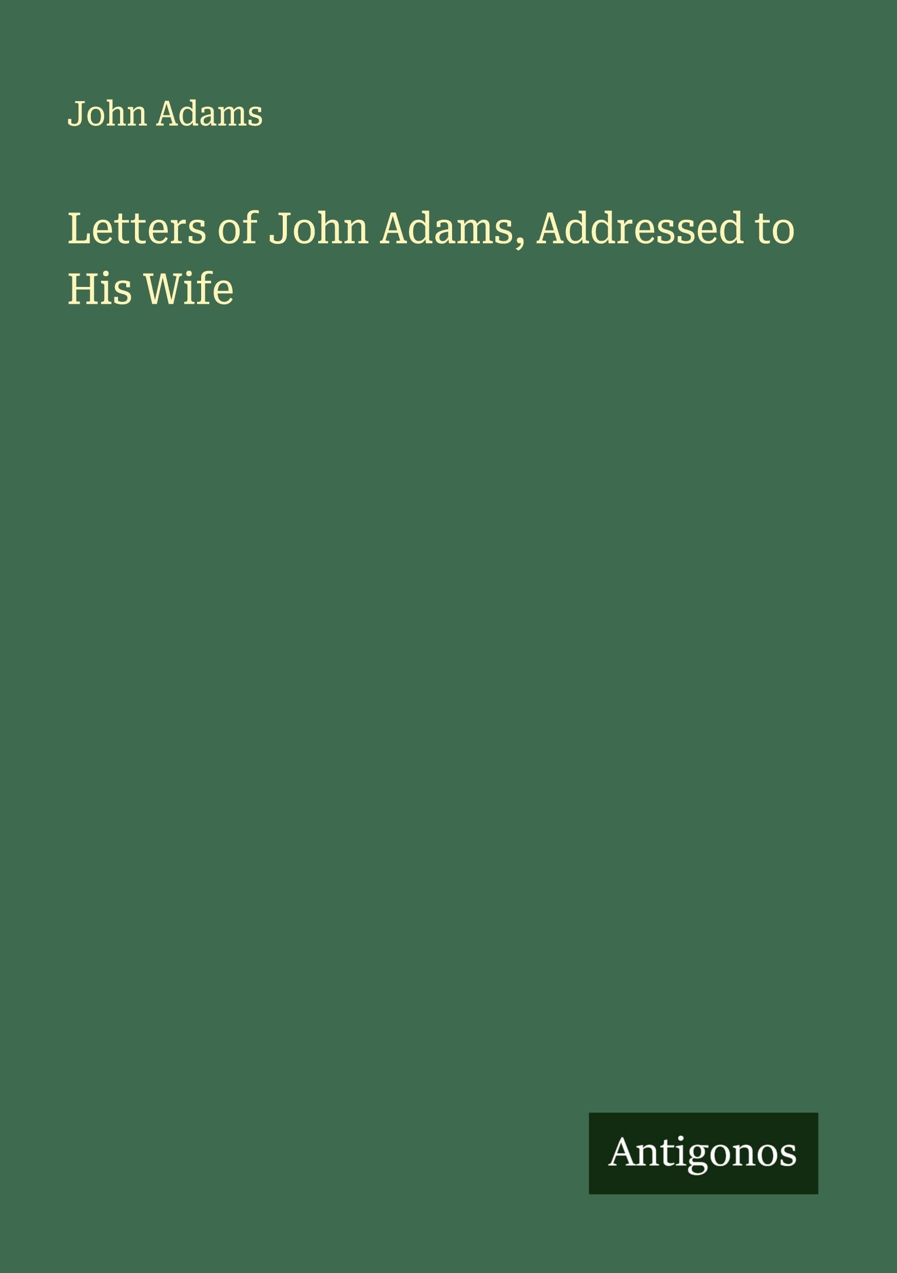 Letters of John Adams, Addressed to His Wife