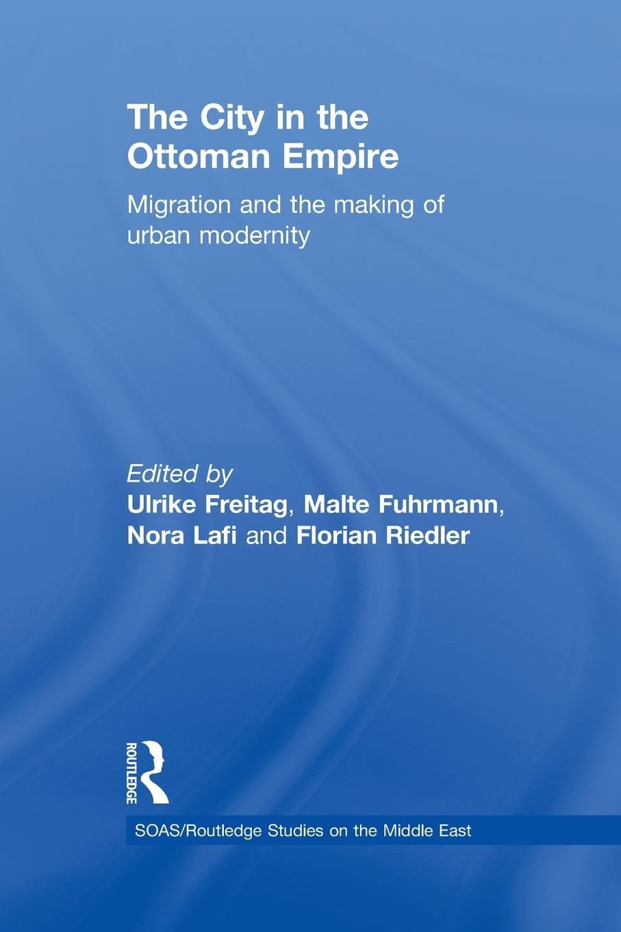 The City in the Ottoman Empire: Migration and the making of urban modernity (Soas / Routledge Studies on the Middle East, 14, Band 14)