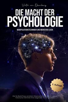 Die Macht der Psychologie - Manipulationstechniken und Menschen lesen: Wie Sie Bedürfnisse verstehen, Körpersprache analysieren und mit rhetorischen Stilmitteln Ihren Gegenüber für sich gewinnen