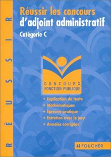 Réussir le concours d'adjoint administratif, catégorie C : explication de texte, courts exercices, épreuve pratique, entretien avec le jury, annales corrigées