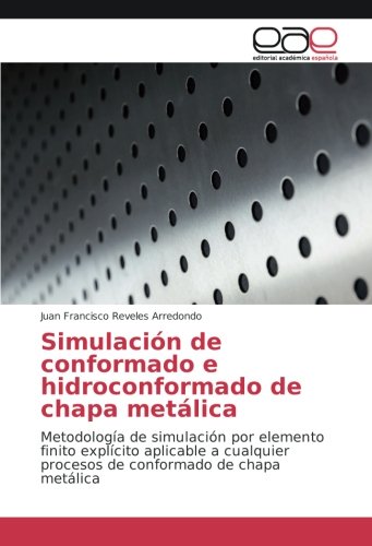 Simulación de conformado e hidroconformado de chapa metálica: Metodología de simulación por elemento finito explícito aplicable a cualquier procesos de conformado de chapa metálica
