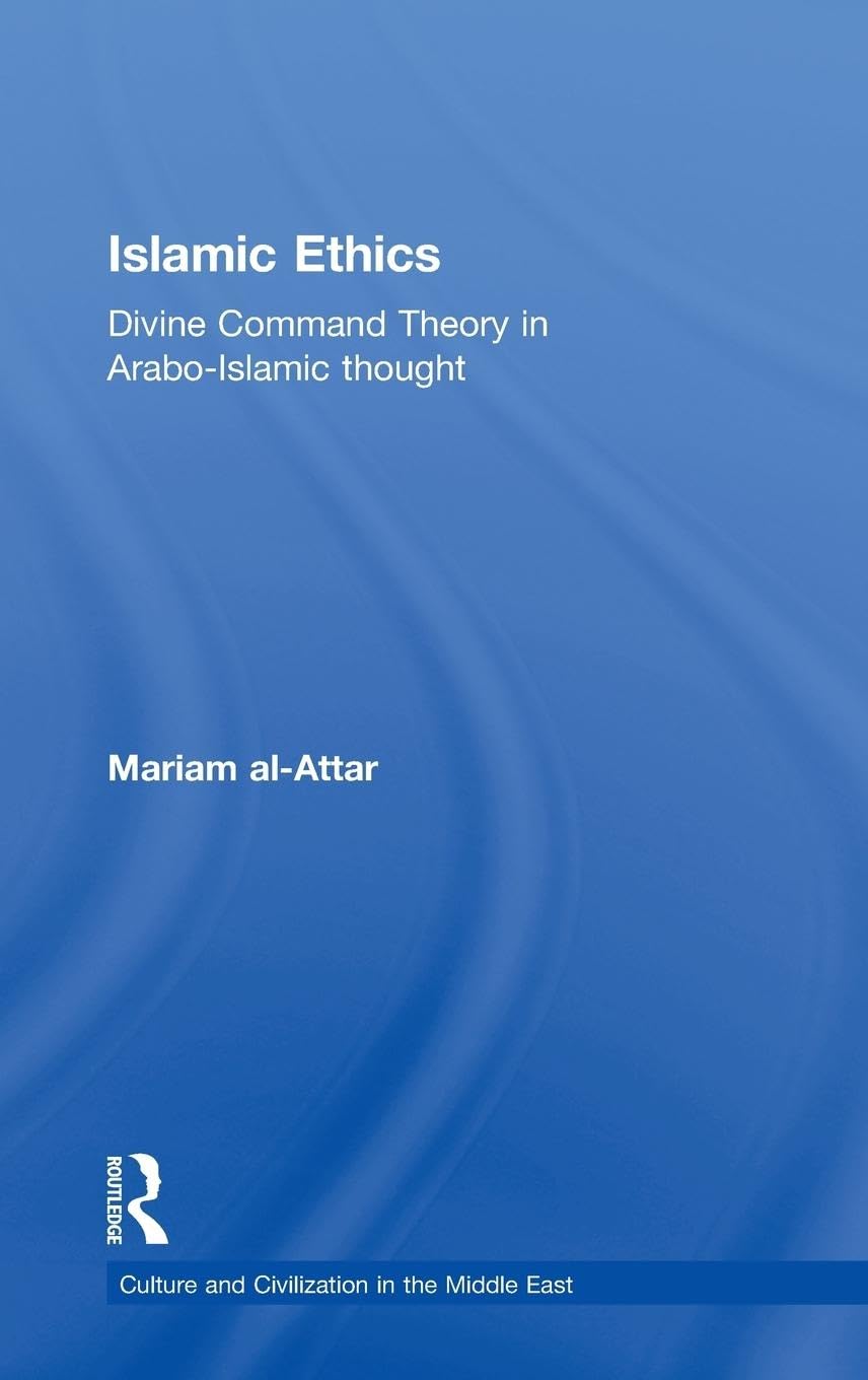Islamic Ethics: Divine Command Theory in Arabo-Islamic Thought (Culture and Civilization in the Middle East)