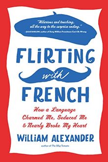 Flirting with French: How a Language Charmed Me, Seduced Me, and Nearly Broke My Heart