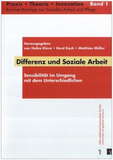 Differenz und soziale Arbeit: Sensibilität im Umgang mit dem Unterschiedlichen. Praxis - Theorie - Innovation. Berliner Beiträge zur Sozialen Arbeit und Pflege. Band 1