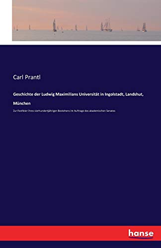 Geschichte der Ludwig Maximilians Universität in Ingolstadt, Landshut, München: Zur Festfeier ihres vierhundertjährigen Bestehens im Auftrage des akademischen Senates