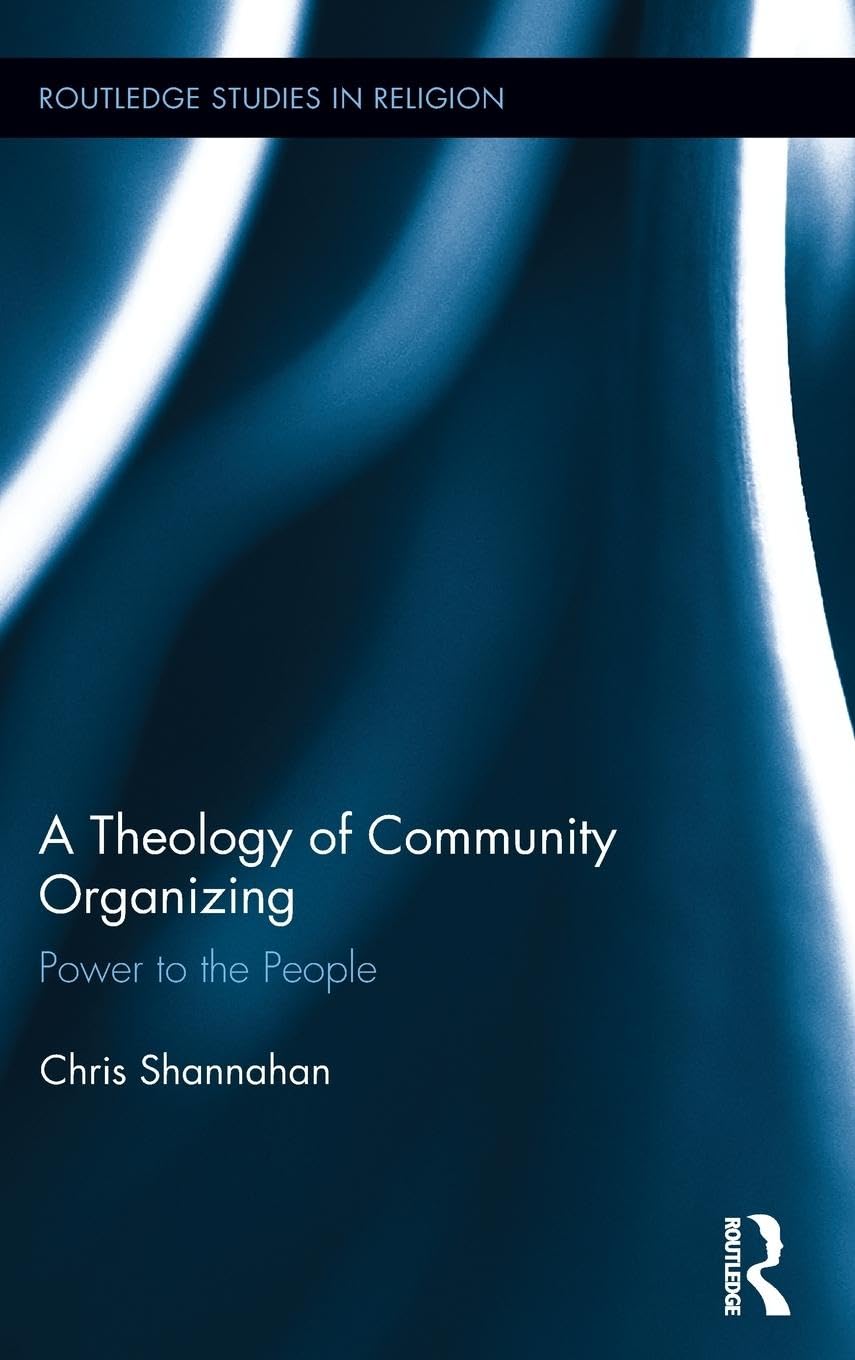 A Theology of Community Organizing: Power to the People (Routledge Studies in Religion, 35, Band 35)