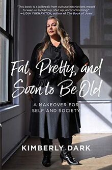 Dark, K: Fat, Pretty And Soon To Be Old: A Makeover for Self and Society