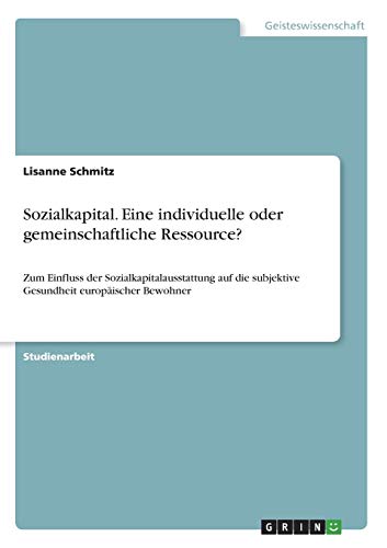 Sozialkapital. Eine individuelle oder gemeinschaftliche Ressource?: Zum Einfluss der Sozialkapitalausstattung auf die subjektive Gesundheit europäischer Bewohner
