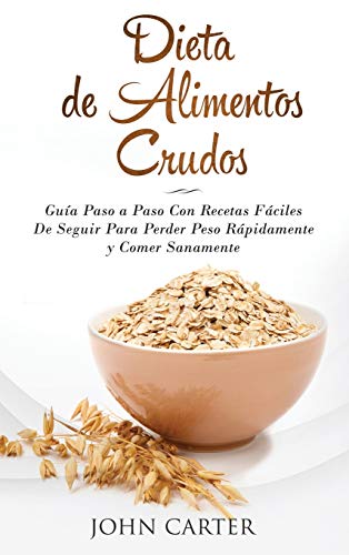 Dieta de Alimentos Crudos: Guía Paso a Paso Con Recetas Fáciles De Seguir Para Perder Peso Rápidamente y Comer Sanamente (Raw Food Diet Spanish Version) (Dieta Saludable, Band 3)
