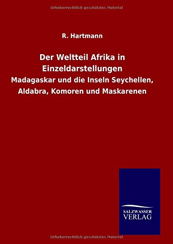 Der Weltteil Afrika in Einzeldarstellungen: Madagaskar und die Inseln Seychellen, Aldabra, Komoren und Maskarenen