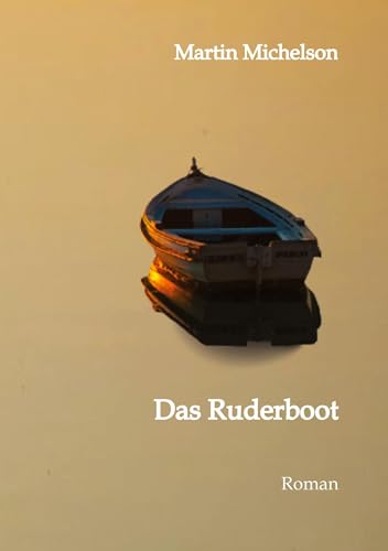 Das Ruderboot: Von der Liebe, dem Krieg und der Gerechtigkeit. Eine Erzählung aus der Zeit von 1936 bis 1949 in Deutschland.