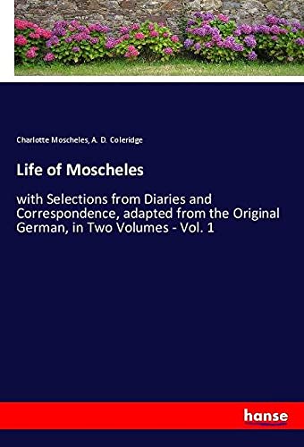 Life of Moscheles: with Selections from Diaries and Correspondence, adapted from the Original German, in Two Volumes - Vol. 1