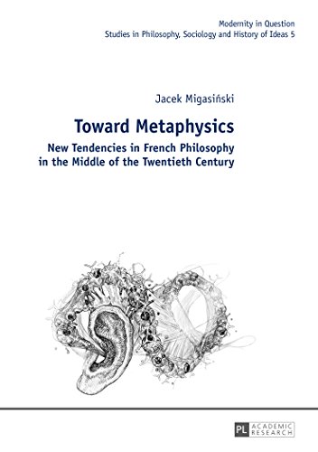 Toward Metaphysics: New Tendencies in French Philosophy in the Middle of the Twentieth Century (Modernity in Question)