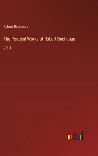 The Poetical Works of Robert Buchanan: Vol. I