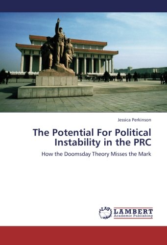 The Potential For Political Instability in the PRC: How the Doomsday Theory Misses the Mark