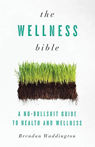 The Wellness Bible: A No-Bullshit Guide to Health and Wellness