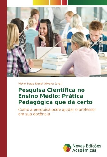 Pesquisa Científica no Ensino Médio: Prática Pedagógica que dá certo: Como a pesquisa pode ajudar o professor em sua docência