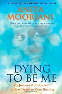 Dying To Be Me: My Journey from Cancer, to Near Death, to True Healing