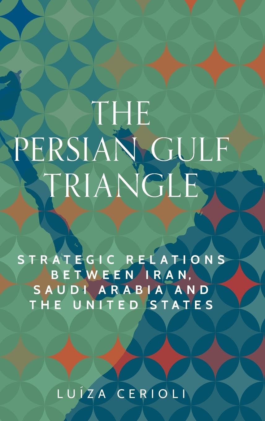 The Persian Gulf triangle: Strategic relations between Iran, Saudi Arabia and the United States (Identities and Geopolitics in the Middle East)