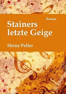 Stainers letzte Geige: Ein historischer Roman über den Tiroler Geigenbauer Jakob Stainer (1619-1683) mit kriminalistischer Komponente in der Gegenwart. von Peller, Heinz | Buch | Zustand sehr gut