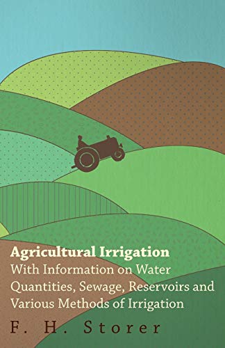 Agricultural Irrigation - With Information on Water Quantities, Sewage, Reservoirs and Various Methods of Irrigation
