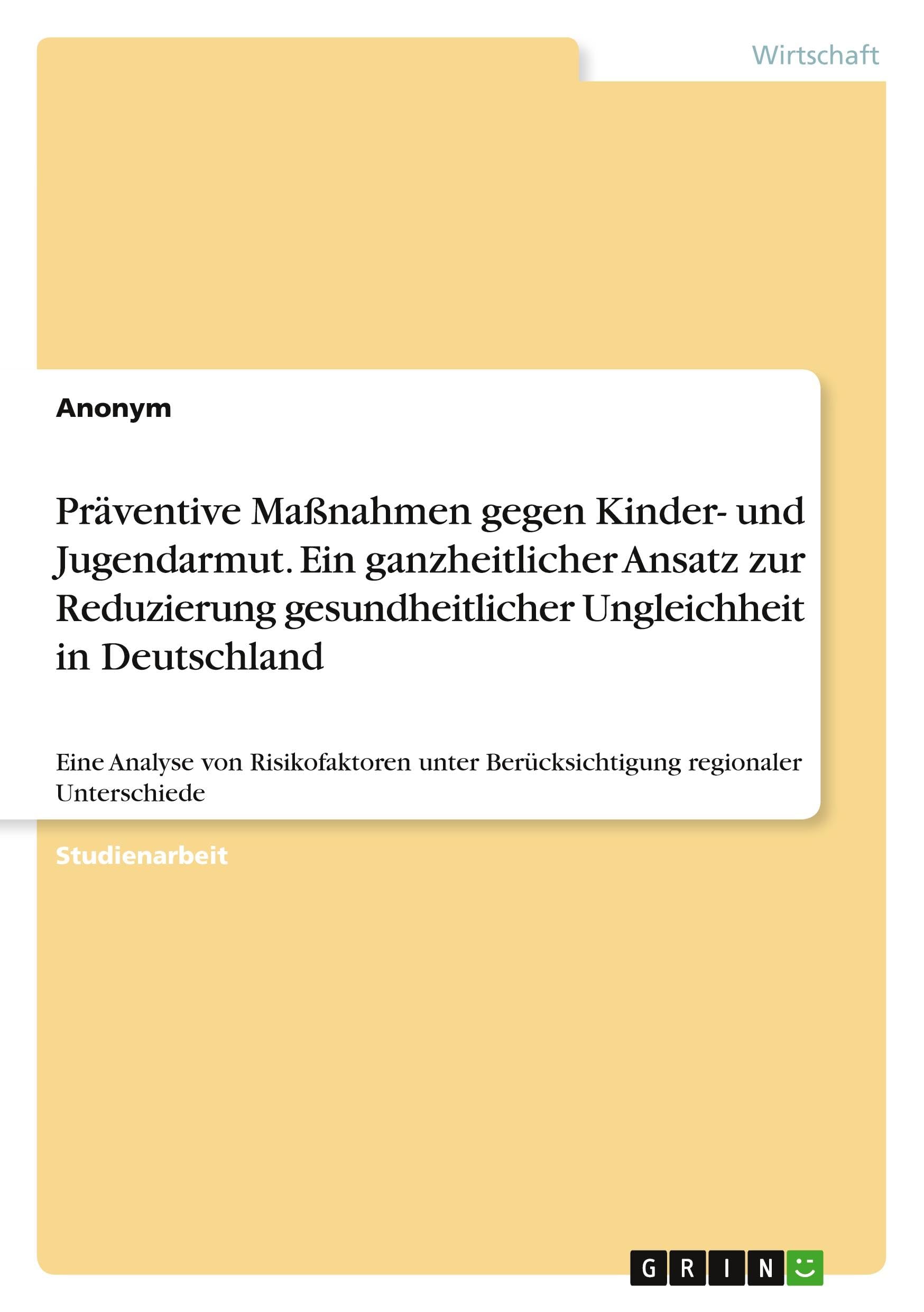 Präventive Maßnahmen gegen Kinder- und Jugendarmut. Ein ganzheitlicher Ansatz zur Reduzierung gesundheitlicher Ungleichheit in Deutschland: Eine ... Berücksichtigung regionaler Unterschiede