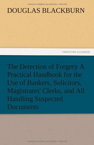 The Detection of Forgery A Practical Handbook for the Use of Bankers, Solicitors, Magistrates' Clerks, and All Handling Suspected Documents