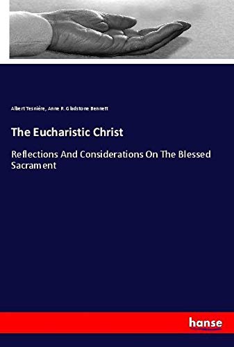 The Eucharistic Christ: Reflections And Considerations On The Blessed Sacrament