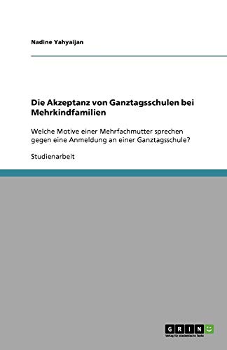 Die Akzeptanz von Ganztagsschulen bei Mehrkindfamilien: Welche Motive einer Mehrfachmutter sprechen gegen eine Anmeldung an einer Ganztagsschule?
