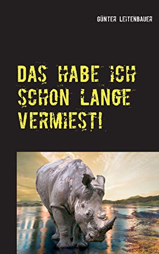 Das habe ich schon lange vermiest!: Ein Nashorn ist nichts anderes als ein Einhorn mit Adipositas! (Essays für alle Lebenslagen)
