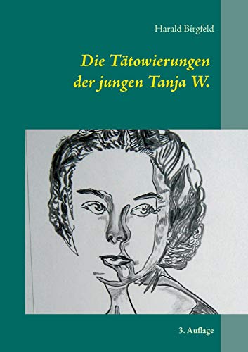 Die Tätowierungen der jungen Tanja W.: Seit wann schenkt denn ein Mädchen einem Mann rote Rosen? 3. Auflage