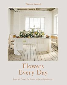 Flowers for Everyday Living: Inspired florals for home, gifts and gathering