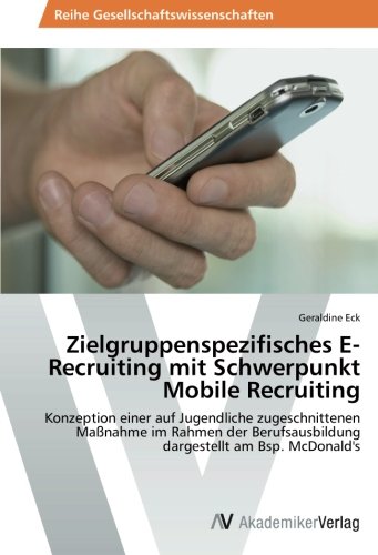 Zielgruppenspezifisches E-Recruiting mit Schwerpunkt Mobile Recruiting: Konzeption einer auf Jugendliche zugeschnittenen Maßnahme im Rahmen der Berufsausbildung dargestellt am Bsp. McDonald's