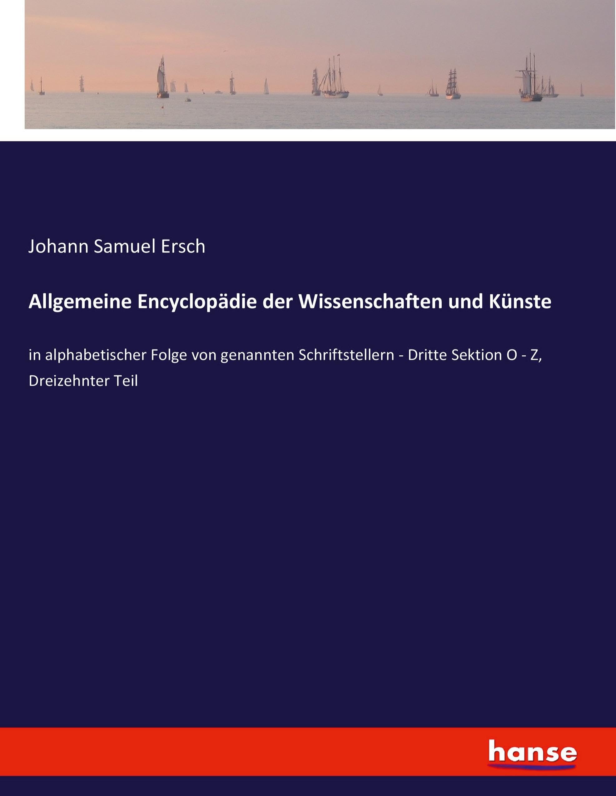 Allgemeine Encyclopädie der Wissenschaften und Künste: in alphabetischer Folge von genannten Schriftstellern - Dritte Sektion O - Z, Dreizehnter Teil