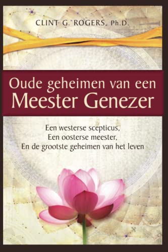 Rogers, Clint G. Oude Geheimen Van Een Meester-Genezer, Een Westerse Scepticus, Een Oosterse Meester, En De Grootste Geheimen Van Het Leven
