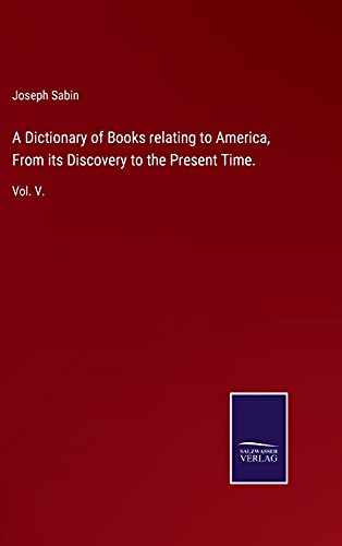 A Dictionary of Books relating to America, From its Discovery to the Present Time.: Vol. V.