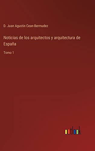 Noticias de los arquitectos y arquitectura de España: Tomo 1