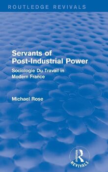 Revival: Servants of Post Industrial Power (1979): Sociogie Du Travail in Modern France (Routledge Revivals)