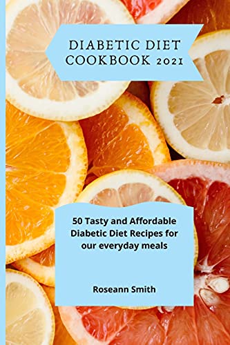 Diabetic Diet Cookbook 2021: 50 Tasty and Affordable Diabetic Diet Recipes for our everyday meals