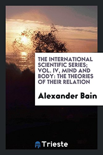 The International Scientific Series; Vol. IV, Mind and Body: The Theories of Their Relation