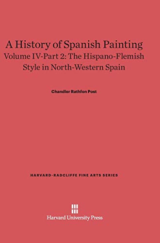 A History of Spanish Painting, Volume IV-Part 2, The Hispano-Flemish Style in North-Western Spain (Harvard-Radcliffe Fine Arts, Band 6)